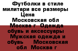 Футболки в стиле милитари все размеры › Цена ­ 1 000 - Московская обл., Москва г. Одежда, обувь и аксессуары » Мужская одежда и обувь   . Московская обл.,Москва г.